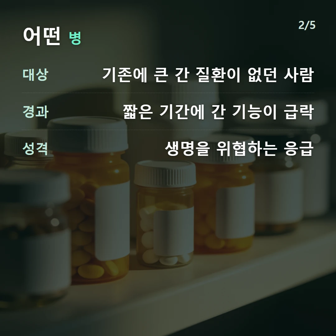 어떤 병 — 대상 기존에 큰 간 질환이 없던 사람, 경과 짧은 기간에 간 기능이 급락, 성격 생명을 위협하는 응급
