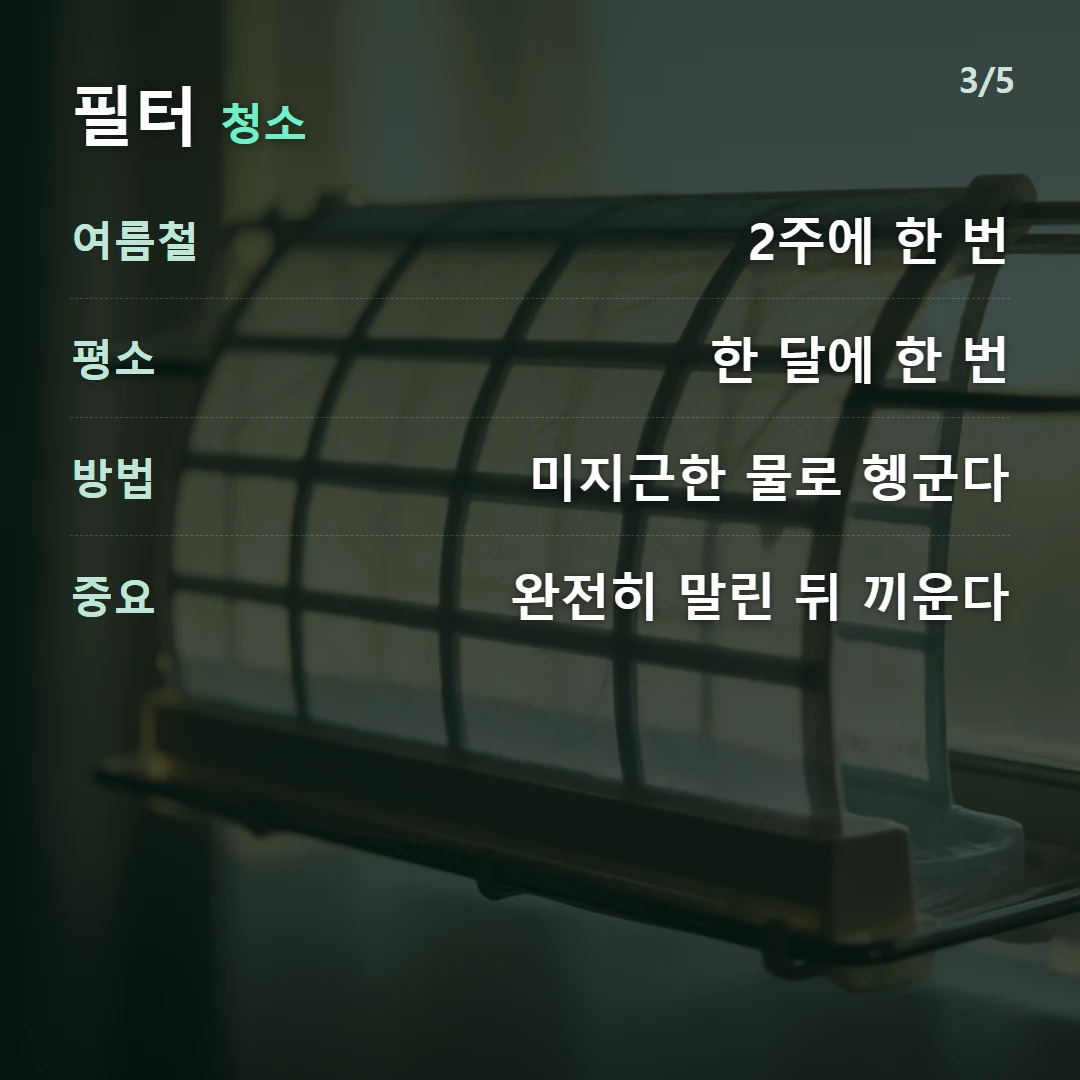 필터 청소 — 여름철 2주에 한 번, 평소 한 달에 한 번, 방법 미지근한 물로 헹군다, 중요 완전히 말린 뒤 끼운다