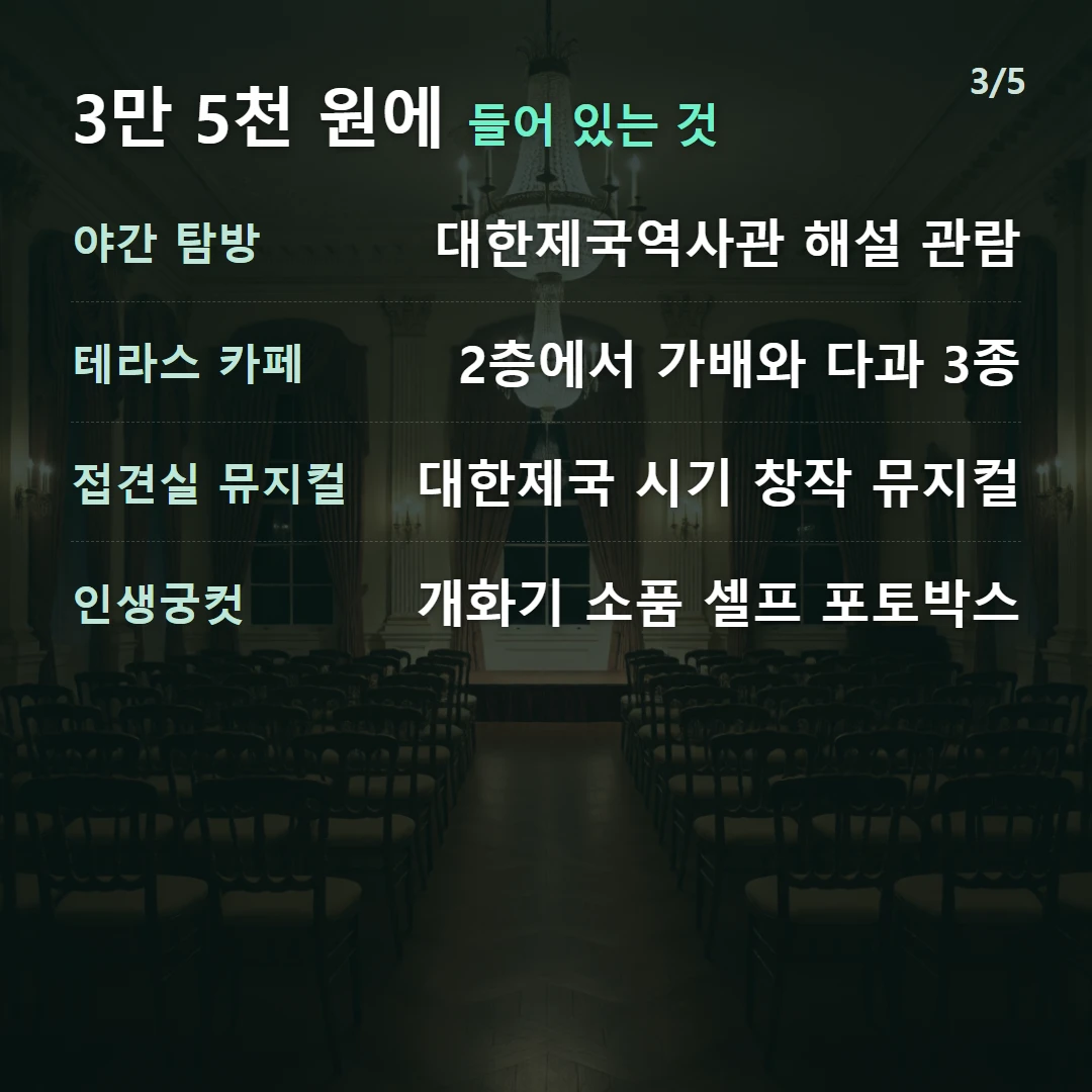 3만 5천 원에 들어 있는 것 — 야간 탐방 대한제국역사관 해설 관람, 테라스 카페 2층에서 가배와 다과 3종, 접견실 뮤지컬 대한제국 시기 창작 뮤지컬, 인생궁컷 개화기 소품 셀프 포토박스