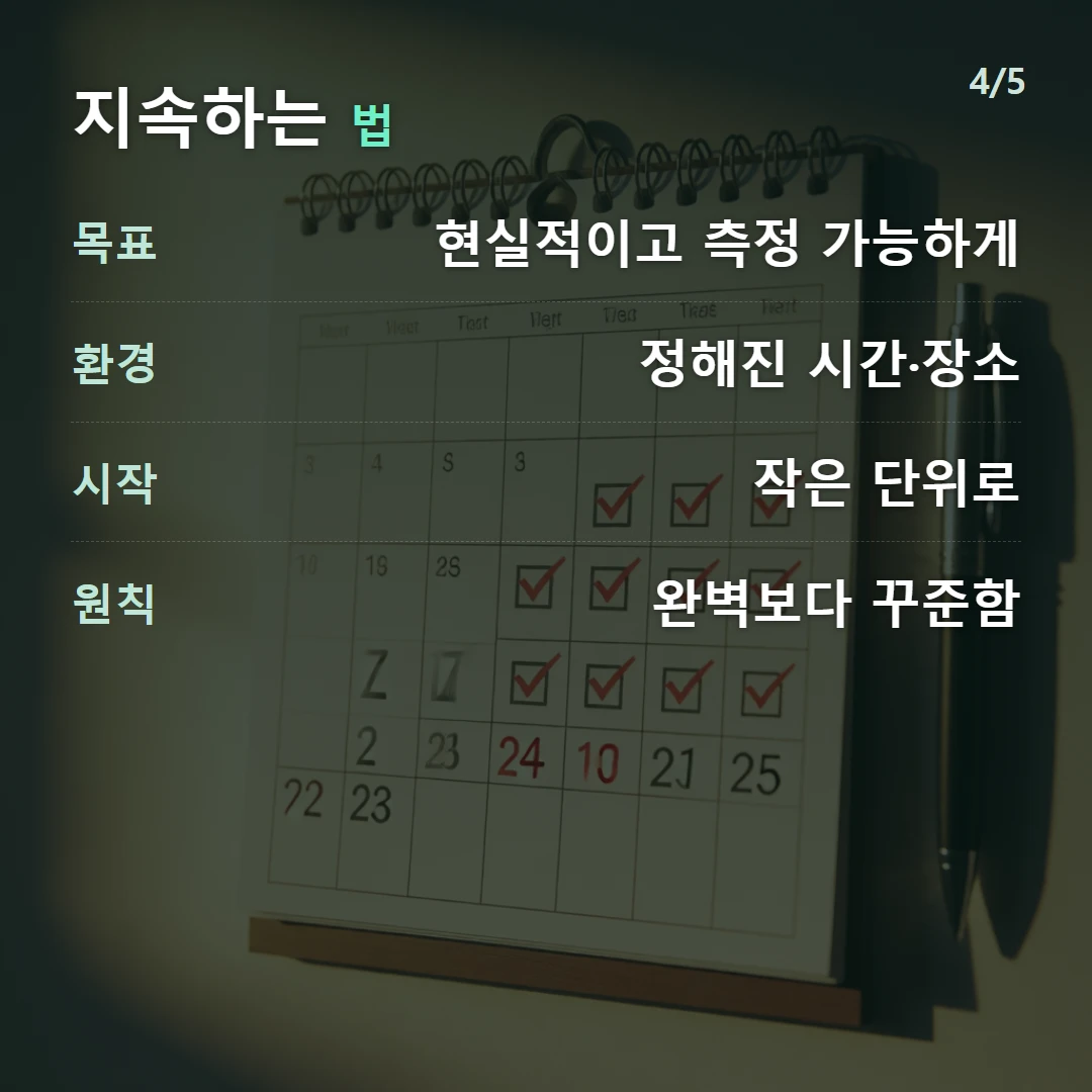지속하는 법 — 목표 현실적이고 측정 가능하게, 환경 정해진 시간·장소, 시작 작은 단위로, 원칙 완벽보다 꾸준함