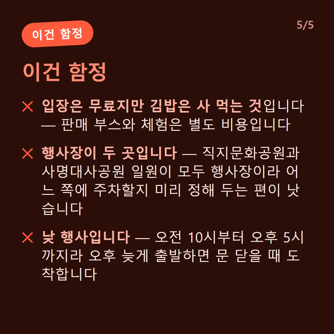 이건 함정 — 입장은 무료지만 김밥은 사 먹는 것입니다 — 판매 부스와 체험은 별도 비용입니다 / 행사장이 두 곳입니다 — 직지문화공원과 사명대사공원 일원이 모두 행사장이라 어느 쪽에 주차할지 미리 정해 두는 편이 낫습니다 / 낮 행사입니다 — 오전 10시부터 오후 5시까지라 오후 늦게 출발하면 문 닫을 때 도착합니다
