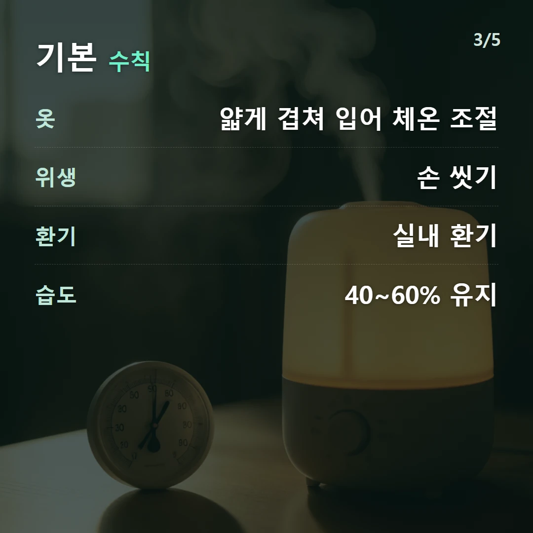 기본 수칙 — 옷 얇게 겹쳐 입어 체온 조절, 위생 손 씻기, 환기 실내 환기, 습도 40~60% 유지