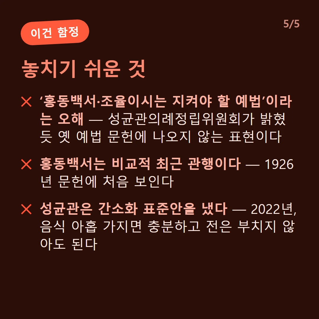 놓치기 쉬운 것 — ‘홍동백서·조율이시는 지켜야 할 예법’이라는 오해 — 성균관의례정립위원회가 밝혔듯 옛 예법 문헌에 나오지 않는 표현이다 / 홍동백서는 비교적 최근 관행이다 — 1926년 문헌에 처음 보인다 / 성균관은 간소화 표준안을 냈다 — 2022년, 음식 아홉 가지면 충분하고 전은 부치지 않아도 된다