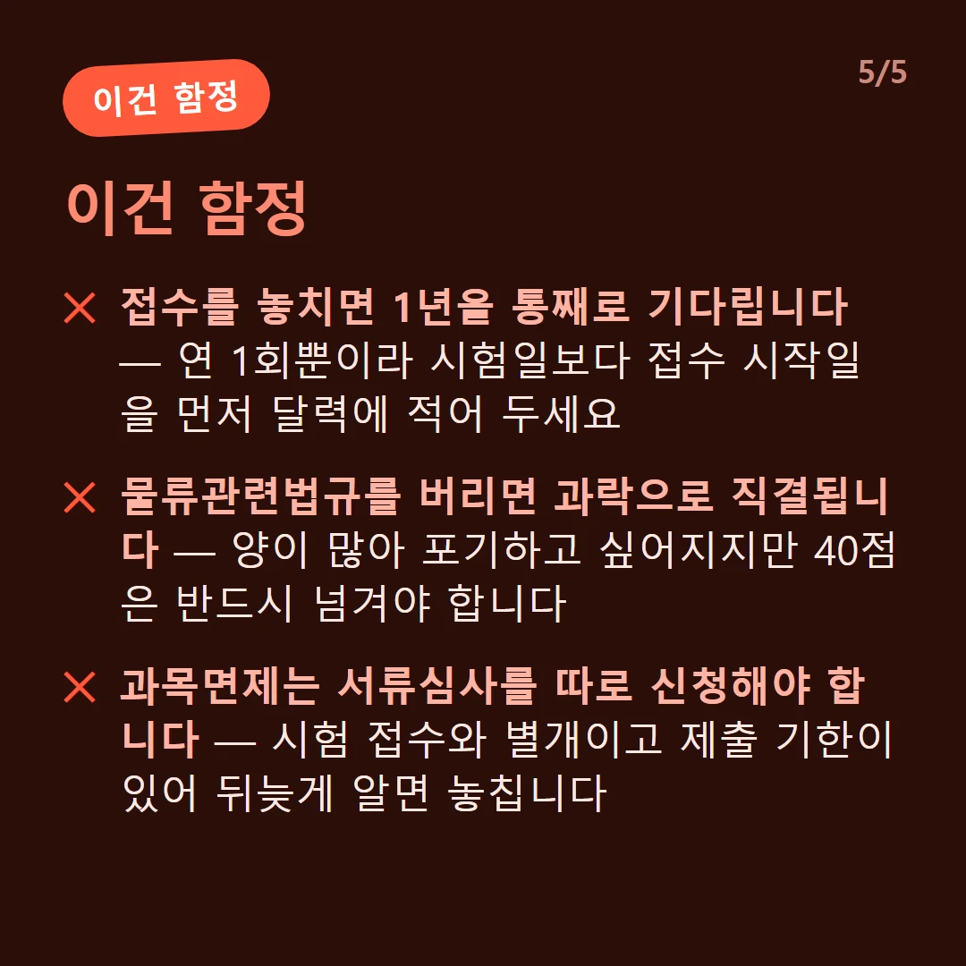 이건 함정 — 접수를 놓치면 1년을 통째로 기다립니다 — 연 1회뿐이라 시험일보다 접수 시작일을 먼저 달력에 적어 두세요 / 물류관련법규를 버리면 과락으로 직결됩니다 — 양이 많아 포기하고 싶어지지만 40점은 반드시 넘겨야 합니다 / 과목면제는 서류심사를 따로 신청해야 합니다 — 시험 접수와 별개이고 제출 기한이 있어 뒤늦게 알면 놓칩니다