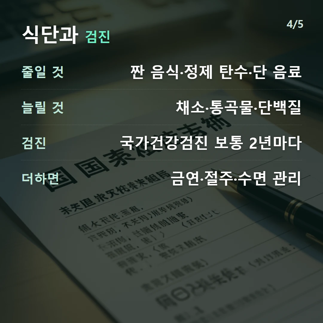 식단과 검진 — 줄일 것 짠 음식·정제 탄수·단 음료, 늘릴 것 채소·통곡물·단백질, 검진 국가건강검진 보통 2년마다, 더하면 금연·절주·수면 관리