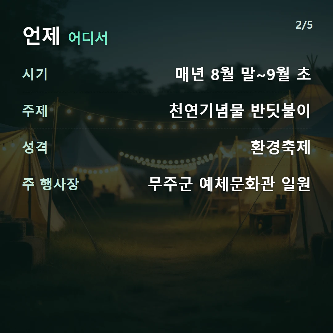 언제 어디서 — 시기 매년 8월 말~9월 초, 주제 천연기념물 반딧불이, 성격 환경축제, 주 행사장 무주군 예체문화관 일원