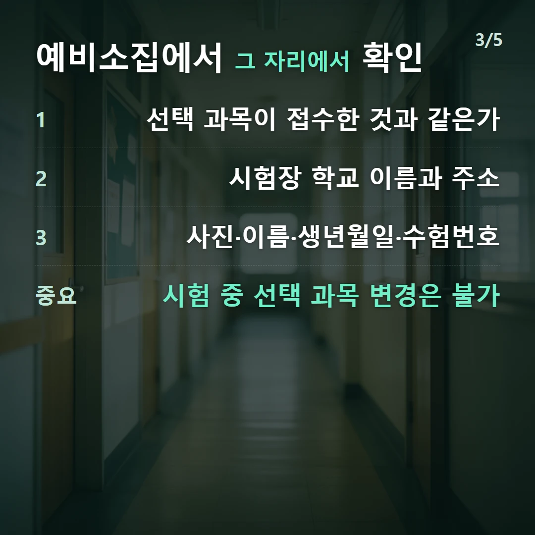 예비소집에서 그 자리에서 확인 — 1 선택 과목이 접수한 것과 같은가, 2 시험장 학교 이름과 주소, 3 사진·이름·생년월일·수험번호, 중요 시험 중 선택 과목 변경은 불가