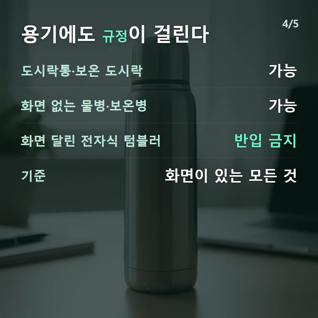 용기에도 규정이 걸린다 — 도시락통·보온 도시락 가능, 화면 없는 물병·보온병 가능, 화면 달린 전자식 텀블러 반입 금지, 기준 화면이 있는 모든 것