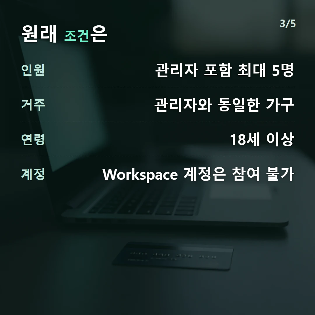 원래 조건은 — 인원 관리자 포함 최대 5명, 거주 관리자와 동일한 가구, 연령 18세 이상, 계정 Workspace 계정은 참여 불가